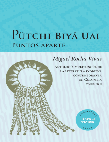 Imagen de apoyo de  Pütchi Biyá Uai puntos aparte: antología multilingüe de la literatura indígena contemporánea en Colombia. Volumen II